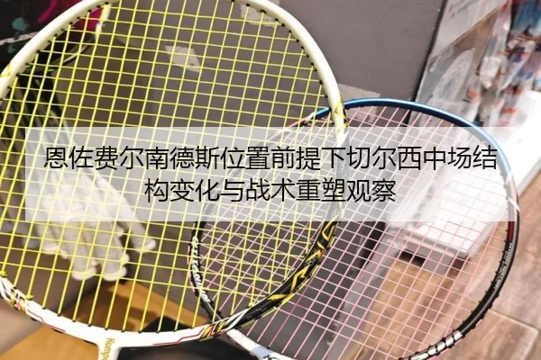 恩佐费尔南德斯位置前提下切尔西中场结构变化与战术重塑观察