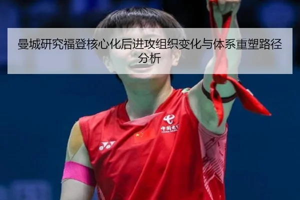 曼城研究福登核心化后进攻组织变化与体系重塑路径分析