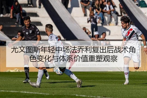 尤文图斯年轻中场法乔利复出后战术角色变化与体系价值重塑观察